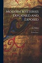 Modern Mysteries Explained and Exposed: In Four Parts . 