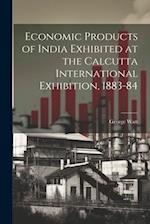 Economic Products of India Exhibited at the Calcutta International Exhibition, 1883-84 