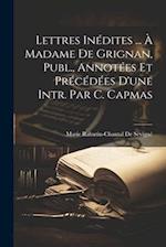 Lettres Inédites ... À Madame De Grignan, Publ., Annotées Et Précédées D'une Intr. Par C. Capmas