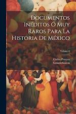 Documentos Inéditos Ó Muy Raros Para La Historia De México; Volume 6