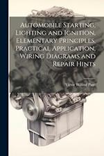 Automobile Starting, Lighting and Ignition, Elementary Principles, Practical Application, Wiring Diagrams and Repair Hints 