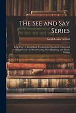 The See and Say Series: Book Two : A Word Book Teaching the Sounds of Letters and Giving Practice in Word-Getting, Word-Building, and Word-Writing 