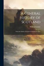 A General History of Scotland: From the Earliest Accounts to the Present Time 