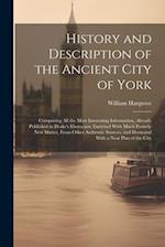 History and Description of the Ancient City of York: Comprising All the Most Interesting Information, Already Published in Drake's Eboracum; Enriched 