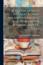 The Quiver of Love, a Collection of Valentines Ancient & Modern, by B.M. Ranking and T.K. Tully 