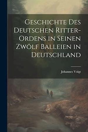 Geschichte des Deutschen Ritter-Ordens in seinen zwölf Balleien in Deutschland
