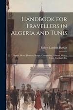 Handbook for Travellers in Algeria and Tunis: Algiers, Oran, Tlemcen, Bougie, Constantine, Tebessa, Biskra, Tunis, Carthage, Etc 