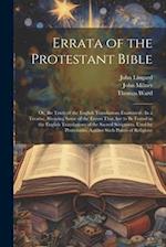 Errata of the Protestant Bible: Or, the Truth of the English Translations Examined : In a Treatise, Showing Some of the Errors That Are to Be Found in