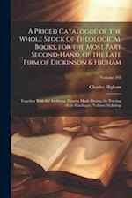 A Priced Catalogue of the Whole Stock of Theological Books, for the Most Part Second-Hand, of the Late Firm of Dickinson & Higham: Together With the A