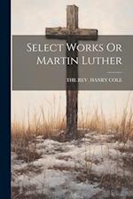 Select Works Or Martin Luther 