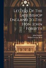 Letters Of The Late Bishop England To The Hon. John Forsyth 