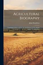 Agricultural Biography: Containing A Notice Of The Life And Writings Of The British Authors On Agriculture 