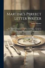 Martine's Perfect Letter Writer: And American Manual Of Etiquette, Combined. : A Work For The Use Of Ladies And Gentlemen, Containing Over 300 Model L