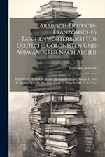 Arabisch-deutsch-französisches Taschenwörterbuch Für Deutsche Colonisten Und Auswanderer Nach Algier: Dictionnaire De Poche Arabe-allemand-français : 