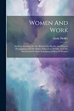 Women And Work: An Essay Treating On The Relation To Health And Physical Development, Of The Higher Education Of Girls, And The Intellectual Or More S