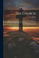 The Church: What It Is And Whence It Is: The Same Being An Historical Outline Of Its Origin, Progress And Doctrines, Gathered From Sacred And Profane 