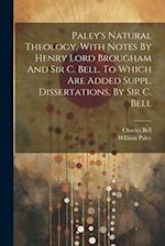 Paley's Natural Theology, With Notes By Henry Lord Brougham And Sir C. Bell. To Which Are Added Suppl. Dissertations, By Sir C. Bell 
