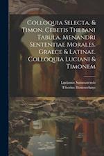 Colloquia Selecta, & Timon. Cebetis Thebani Tabula. Menandri Sententiae Morales. Graece & Latinae. Colloquia Luciani & Timonem 