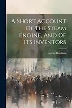 A Short Account Of The Steam Engine, And Of Its Inventors 