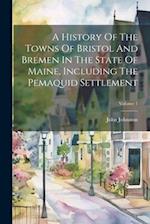 A History Of The Towns Of Bristol And Bremen In The State Of Maine, Including The Pemaquid Settlement; Volume 1
