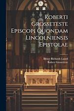 Roberti Grosseteste Episcopi Quondam Lincolniensis Epistolae 