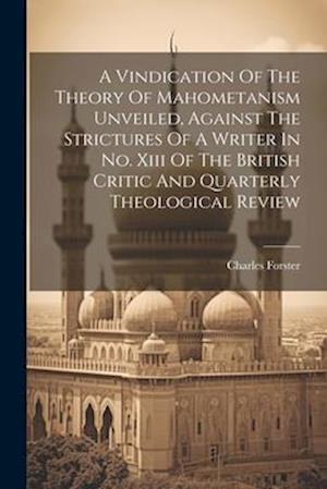 A Vindication Of The Theory Of Mahometanism Unveiled, Against The Strictures Of A Writer In No. Xiii Of The British Critic And Quarterly Theological R