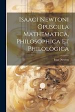 Isaaci Newtoni Opuscula Mathematica, Philosophica Et Philologica