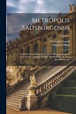 Metropolis Salisburgensis: Continens Fundationes & Erectiones Monasteriorum, & Ecclesiarum Collegiatarum &c. Per Boiariam, Ac Loca Quaedam Vicina; Vol