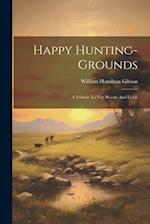 Happy Hunting-grounds: A Tribute To The Woods And Fields 
