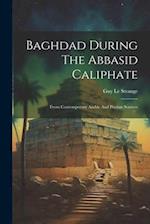 Baghdad During The Abbasid Caliphate: From Contemporary Arabic And Persian Sources 