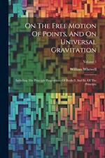 On The Free Motion Of Points, And On Universal Gravitation: Including The Principle Propositions Of Books I. And Iii. Of The Principia; Volume 1 