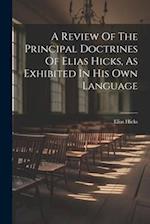 A Review Of The Principal Doctrines Of Elias Hicks, As Exhibited In His Own Language 