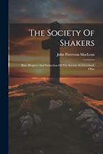 The Society Of Shakers: Rise, Progress And Extinction Of The Society At Cleveland, Ohio 