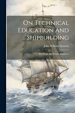 On Technical Education And Shipbuilding: For Naval And Marine Engineers 