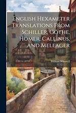 English Hexameter Translations From Schiller, Göthe, Homer, Callinus, And Meleager 