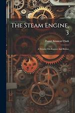 The Steam Engine, 3: A Treatise On Engines And Boilers 