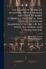 The Complete Works Of Shakspere, With A Memoir, And Essay, By Barry Cornwall. Historical And Critical Studies Of Shakspere's Text [&c.] By R.g. White,