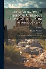 Creta Sacra Sive De Episcopis Utriusque Ritus Graeci Et Latini In Insula Cretae: Accedit Series Praesidum Venetorum Inlustrata; Volume 1 