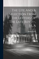 The Life And A Selection From The Letters Of The Late Rev. ---, M. A 