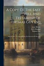 A Copy Of The Last Will And Testament Of Thomas Guy Esq: With An Act ... For Incorporating The Executors Of The Said Will 