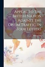 Appeal To The British Nation Against The Opium Traffic, In Four Letters 