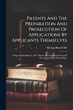 Patents And The Preparation And Prosecution Of Applications By Applicants Themselves; A Paper Read March 8, 1917, Before The Examining Corps Of The Un