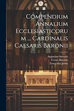 Compendium Annalium Ecclesiasticorum ... Cardinalis Caesaris Baronii 