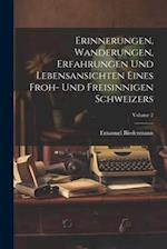 Erinnerungen, Wanderungen, Erfahrungen Und Lebensansichten Eines Froh- Und Freisinnigen Schweizers; Volume 2