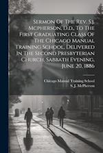 Sermon Of The Rev. S.j. Mcpherson, D.d., To The First Graduating Class Of The Chicago Manual Training School, Delivered In The Second Presbyterian Chu