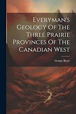 Everyman's Geology Of The Three Prairie Provinces Of The Canadian West 