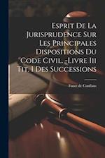 Esprit De La Jurisprudence Sur Les Principales Dispositions Du Code Civil. -livre Iii Tit. I Des Successions 