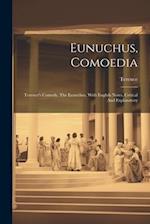 Eunuchus, Comoedia: Terence's Comedy, The Eunuchus, With English Notes, Critical And Explanatory 