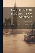 Excursions In The County Of Norfolk: Compising A Brief Historical And Topographical Delineation Of Every Town And Village 