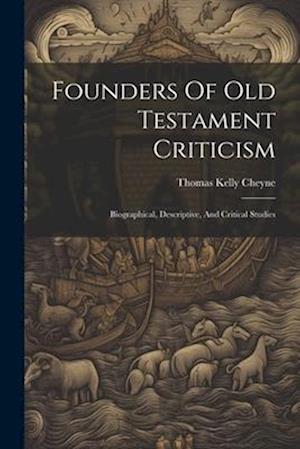 Founders Of Old Testament Criticism: Biographical, Descriptive, And Critical Studies